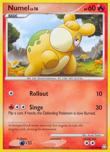 Numel  
Legends Awakened 
Product Details
Card Number / Rarity:110/146 / Common
Card Type / HP / Stage:Fire / 60 / Basic
Attack 1:[1] Rollout (10)
Attack 2:[2R] Singe (30)
Flip a coin. If heads, the Defending Pokémon is now Burned.
Weakness / Resistance / Retreat Cost:W+10 / / 2