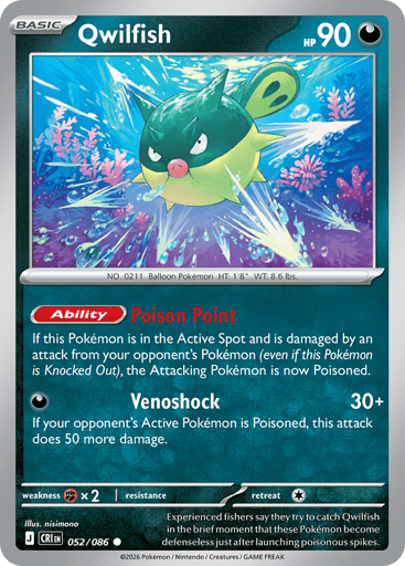 Qwilfish 
Product Details
Card Number / Rarity:052/086 / Common
Card Type / HP / Stage:Darkness / 90 / Basic
Card Text:Ability: Poison Point If this Pokémon is in the Active Spot and is damaged by an attack from your opponent's Pokémon (even if this Pokémon is Knocked Out), the Attacking Pokémon is now Poisoned.
Attack 1:[D] Venoshock (30+)
If your opponent's Active Pokémon is Poisoned, this attack does 50 more damage.
Weakness / Resistance / Retreat Cost:Fx2 / / 1