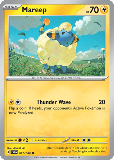 Mareep 
Product Details
Card Number / Rarity:027/086 / Common
Card Type / HP / Stage:Lightning / 70 / Basic
Attack 1:[LC] Thunder Wave (20)
Flip a coin. If heads, your opponent's Active Pokémon is now Paralyzed.
Weakness / Resistance / Retreat Cost:Fx2 / / 2