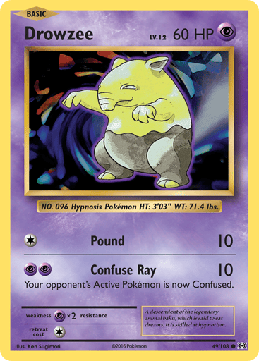 Drowzee
Evolutions
Product Details
Card Number / Rarity:49/108 / Common
Card Type / HP / Stage:Psychic / 60 / Basic
Attack 1:[1] Pound (10)
Attack 2:[PP] Confuse Ray (10)
Your opponent's Active Pokemon is now Confused.
Weakness / Resistance / Retreat Cost:Px2 / None / 1