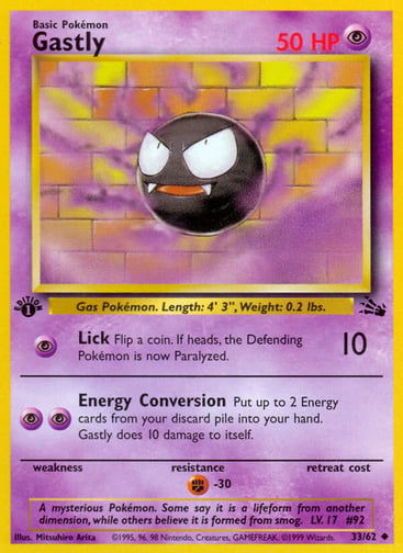 Gastly (Unlimited) 
Fossil  
Product Details
Card Number / Rarity:33/62 / Uncommon
Card Type / HP / Stage:Psychic / 50 / Basic
Attack 1:[P] Lick (10)
Flip a coin. If heads, the Defending Pokémon is now Paralyzed.
Attack 2:[PP] Energy Conversion
Put up to 2 Energy cards from your discard pile into your hand. Gastly does 10 damage to itself.
Weakness / Resistance / Retreat Cost: / F-30 /