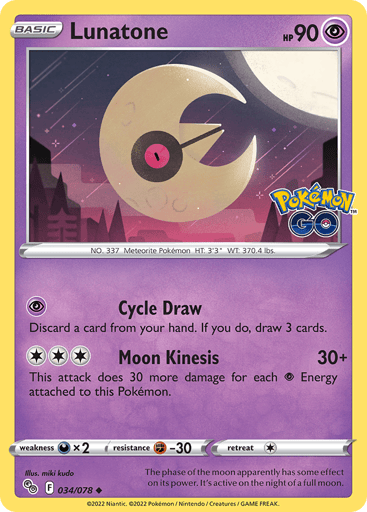 Lunatone
Pokemon GO
Product Details
Card Number / Rarity:034/078 / Uncommon
Card Type / HP / Stage:Psychic / 90 / Basic
Attack 1:[P] Cycle Draw
Discard a card from your hand. If you do, draw 3 cards.
Attack 2:[3] Moon Kinesis (30+)
This attack does 30 more damage for each P Energy attached to this Pokémon.
Weakness / Resistance / Retreat Cost:Dx2 / F-30 / 1