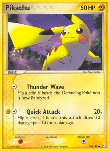 Pikachu 
Holon Phantoms 
Product Details
Card Number / Rarity:78/110 / Common
Card Type / HP / Stage:Lightning / 50 / Basic
Attack 1:[1] Thunder Wave
Flip a coin. If heads, the Defending Pokemon is now Paralyzed.
Attack 2:[1L] Quick Attack (20+)
Flip a coin. If heads, this attack does 20 damage plus 10 more damage.
Weakness / Resistance / Retreat Cost:Fx2 / None / 1