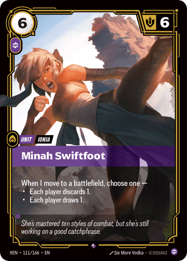 Minah Swiftfoot
Vendetta
Product Details
When I move to a battlefield, choose one —
• Each player discards 1.
• Each player draws 1.
Rarity:Rare
Number:111/166
Energy Cost:6
Power Cost:1
Might:6
Card Type:Unit
Tag:Ionia
Domain:Chaos
Flavor Text:She's mastered ten styles of combat, but she's still working on a good catchphrase.
