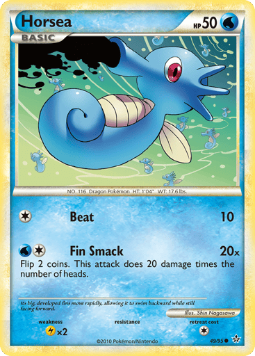 Horsea  
Unleashed  
Product Details
Card Number / Rarity:49/95 / Common
Card Type / HP / Stage:Water / 50 / Basic
Attack 1:[1] Beat (10)
Attack 2:[1W] Fin Smack (20x) Flip 2 coins. This attack does 20 damage times the number of heads.
Weakness / Resistance / Retreat Cost:Lx2 / / 1