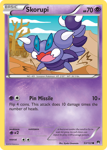 Skorupi  
BREAKpoint 
Product Details
Card Number / Rarity:53/122 / Common
Card Type / HP / Stage:Psychic / 70 / Basic
Attack 1:[1P] Pin Missile (10x)
Flip 4 coins. This attack does 10 damage times the number of heads.
Weakness / Resistance / Retreat Cost:Px2 / None / 2