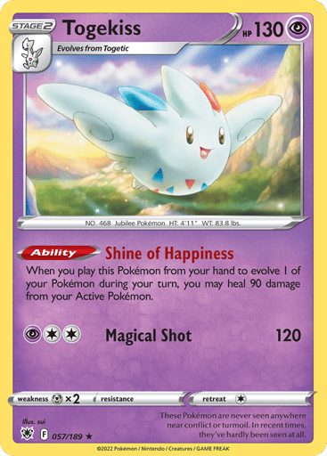 Togekiss
Astral Radiance
Product Details
Card Number / Rarity:057/189 / Holo Rare
Card Type / HP / Stage:Psychic / 130 / Stage 2
Card Text:Ability — Happy Shine
When you play this Pokémon from your hand to evolve 1 of your Pokémon during your turn, you may heal 90 damage from your Active Pokémon.
Attack 1:[2P] Magical Shot (120)
Weakness / Resistance / Retreat Cost:Mx2 / None / 1