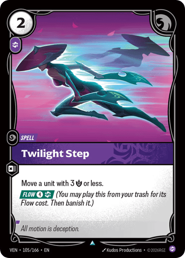 Twilight Step
Vendetta
Product Details
Move a unit with 3 Might or less.
[FLOW 4 and 1 Chaos] (You may play this from your trash for its Flow cost. Then banish it.)
Rarity:Uncommon
Number:105/166
Energy Cost:2
Power Cost:1
Card Type:Spell
Domain:Chaos
Flavor Text:All motion is deception.