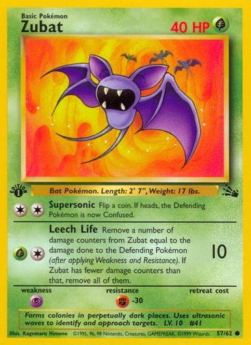 Zubat (Unlimited) 
Fossil 
Product Details
Card Number / Rarity:57/62 / Common
Card Type / HP / Stage:Grass / 40 / Basic
Attack 1:[2] Supersonic
Flip a coin. If heads, the Defending Pokémon is now Confused.
Attack 2:[1G] Leech Life (10)
Remove a number of damage counters from Zubat equal to the damage done to the Defending Pokémon (after applying Weakness and Resistance). If Zubat has fewer damage counters than that, remove all of them.