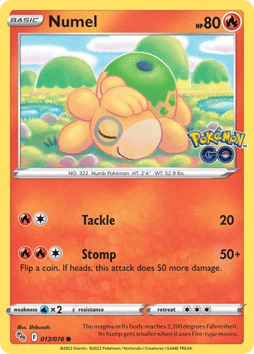 Numel
Pokemon GO
Product Details
Card Number / Rarity:013/078 / Common
Card Type / HP / Stage:Fire / 80 / Basic
Attack 1:[1R] Tackle (20)
Attack 2:[1RR] Stomp (50+)
Flip a coin. If heads, this attack does 50 more damage.
Weakness / Resistance / Retreat Cost:Wx2 / None / 3