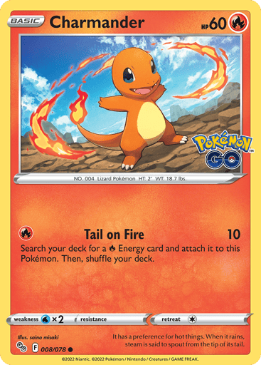 Charmander
Pokemon GO
Product Details
Card Number / Rarity:008/078 / Common
Card Type / HP / Stage:Fire / 60 / Basic
Attack 1:[R] Tail on Fire (10)
Search your deck for a Fire Energy card and attach it to this Pokémon. Then, shuffle your deck.
Weakness / Resistance / Retreat Cost:Wx2 / None / 1