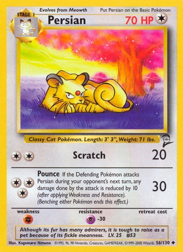 Persian  
Base Set 2 
Product Details
Card Number / Rarity:056/130 / Uncommon
Card Type / HP / Stage:Colorless / 70 / Stage 1
Attack 1:[2] Scratch (20)
Attack 2:[3] Pounce
If the Defending Pokémon attacks Persian during your opponent's next turn, any damage done by the attack is reduced by 10 (after applying Weakness and Resistance). (Benching either Pokémon ends this effect.)
Weakness / Resistance / Retreat Cost:F / P-30 /