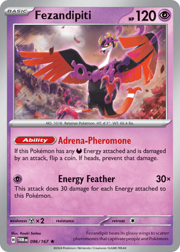 Fezandipiti
Twilight Masquerade
Product Details
Card Number / Rarity:096/167 / Rare
Card Type / HP / Stage:Psychic / 120 / Basic
Card Text:Ability — Adrena-Pheromone
If this Pokémon has any D Energy attached and is damaged by an attack, flip a coin. If heads, prevent that damage.
Attack 1:[P] Energy Feather (30x) This attack does 30 damage for each Energy attached to this Pokémon.
Weakness / Resistance / Retreat Cost:Mx2 / None / 1