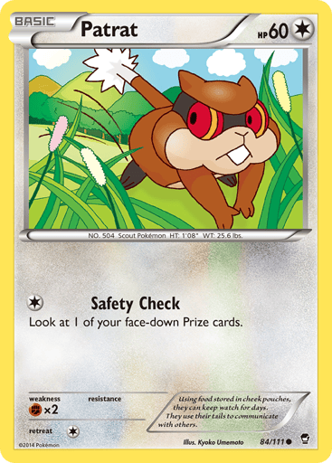 Patrat  
Furious Fists 
Product Details
Card Number / Rarity:84/111 / Common
Card Type / HP / Stage:Colorless / 60 / Basic
Attack 1:[1] Safety Check
Look at 1 of your face-down Prize cards.
Weakness / Resistance / Retreat Cost:Fx2 / / 1