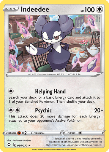 Indeedee
Shining Fates
Product Details
Card Number / Rarity:056/072 / Holo Rare
Card Type / HP / Stage:Colorless / 100 / Basic
Attack 1:[1] Helping Hand
Search your deck for a basic Energy card and attach it to 1 of your Benched Pokemon. Then, shuffle your deck.
Attack 2:[2] Psychic (20+)
This attack does 20 more damage for each Energy attached to your opponent's Active Pokemon.
Weakness / Resistance / Retreat Cost:Fx2 / None / 1