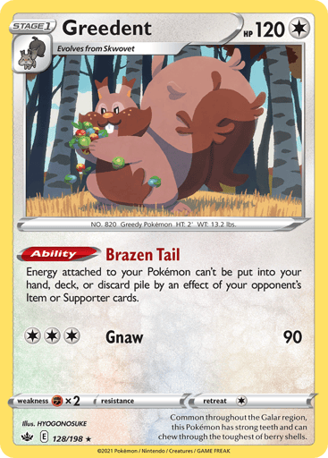 Greedent
Chilling Reign
Product Details
Card Number / Rarity:128/198 / Holo Rare
Card Type / HP / Stage:Colorless / 120 / Stage 1
Card Text:Ability — Brazen Tail
Energy attached to your Pokemon can't be put into your hand, deck, or discard pile by an effect of your opponent's Item or Supporter cards.
Attack 1:[3] Gnaw (90)
Weakness / Resistance / Retreat Cost:Fx2 / None / 1
