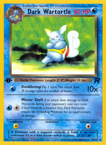 Dark Wartortle (Unlimited) 
Team Rocket 
Product Details
Card Number / Rarity:46/82 / Uncommon
Card Type / HP / Stage:Water / 60 / Stage 1
Attack 1:[W] Doubleslap (10x)
Flip 2 coins. This attack does 10 damage times the number of heads.
Attack 2:[1W] Mirror Shell