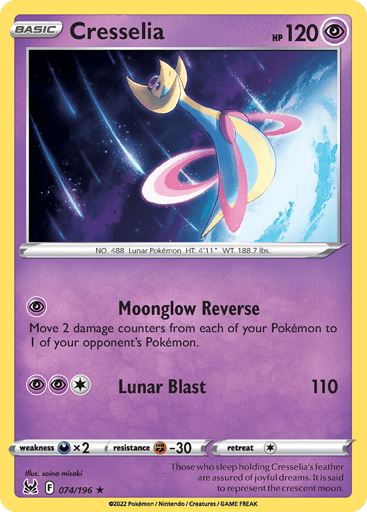 Cresselia
Lost Origin
Product Details
Card Number / Rarity:074/196 / Holo Rare
Card Type / HP / Stage:Psychic / 120 / Basic
Attack 1:[P] Moonglow Reverse
Move 2 damage counters from each of your Pokémon to 1 of your opponent's Pokémon.
Attack 2:[1PP] Lunar Blast (110)
Weakness / Resistance / Retreat Cost:Dx2 / F-30 / 1