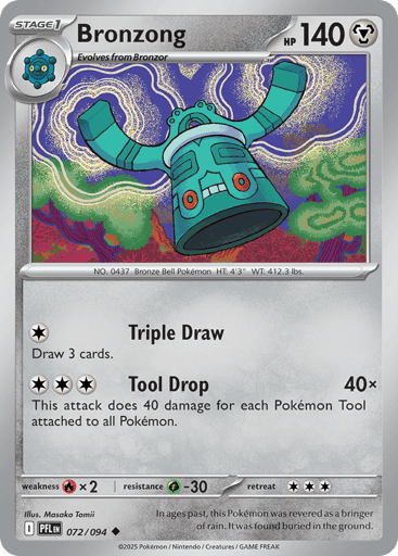 Bronzong
Phantasmal Flames
Product Details
Card Number / Rarity:072/094 / Uncommon
Card Type / HP / Stage:Metal / 140 / Stage 1
Attack 1:[C] Triple Draw
Draw 3 cards.
Attack 2:[CCC] Tool Drop (40x)
This attack does 40 damage for each Pokemon Tool attached to all Pokemon.
Weakness / Resistance / Retreat Cost:Rx2 / G-30 / 3
Artist:Masako Tomii