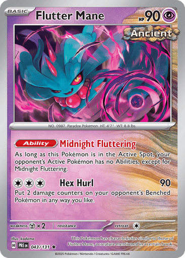 Flutter Mane 
Prismatic Evolutions 
Product Details
Card Number / Rarity:043/131 / Rare
Card Type / HP / Stage:Psychic / 90 / Basic
Card Text:Ability: Midnight Fluttering As long as this Pokemon is in the Active Spot, your opponent's Active Pokemon has no Abilities, except for Midnight Fluttering.
Attack 1:[CCC] Hex Hurl (90)
Put 2 damage counters on your opponent's Benched Pokemon in any way you like.