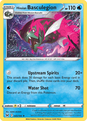 Hisuian Basculegion
Lost Origin
Product Details
Card Number / Rarity:045/196 / Holo Rare
Card Type / HP / Stage:Water / 110 / Stage 1
Attack 1:[0] Upstream Spirits (20x)
This attack does 20 damage for each basic Energy card in your discard pile. Then, shuffle those cards into your deck.
Attack 2:[W] Water Shot (70)
Discard an Energy from this Pokémon.
Weakness / Resistance / Retreat Cost:Lx2 / / 1