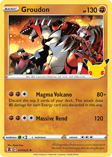 Groudon  
Celebrations  
Product Details
Card Number / Rarity:017/025 / Holo Rare
Card Type / HP / Stage:Fighting / /
Attack 1:[1FF] Magma Volcano (80x)
Discard the top 5 cards of your deck. This attack does 80 damage for each Energy card you discarded in this way.
Attack 2:[2FF] Massive Rend (120)