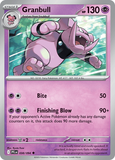 Granbull
Phantasmal Flames
Product Details
Card Number / Rarity:038/094 / Uncommon
Card Type / HP / Stage:Psychic / 130 / Stage 1
Attack 1:[PC] Bite (50)
Attack 2:[PPC] Finishing Blow (90+)
If your opponent's Active Pokemon already has any damage counters on it, this attack does 90 more damage.
Weakness / Resistance / Retreat Cost:Mx2 / / 2
Artist:Ryuta Fuse
