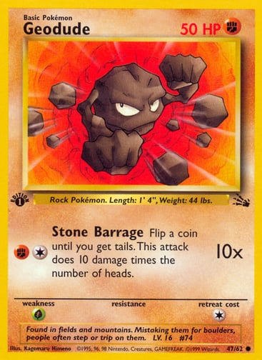 Geodude (Unlimited) 
Fossil  
Product Details
Card Number / Rarity:47/62 / Common
Card Type / HP / Stage:Fighting / 50 / Basic
Attack 1:[1F] Stone Barrage (10x)
Flip a coin until you get tails. This attack does 10 damage times the number of heads.
Weakness / Resistance / Retreat Cost:G / / 1