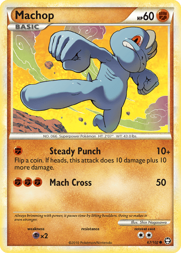 Machop  
Triumphant  
Product Details
Card Number / Rarity:67/102 / Common
Card Type / HP / Stage:Fighting / 60 / Basic
Attack 1:[F] Steady Punch (10+) Flip a coin. If heads, this attack does 10 damage plus 10 more damage.
Attack 2:[FFF] Mach Cross (50)
Weakness / Resistance / Retreat Cost:Px2 / / 2