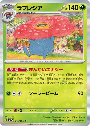Vileplume  
SV2a: Pokemon Card 151 
Product Details
Ability: Fully Blooming Energy When you play this Pokémon from your hand to evolve 1 of your Pokémon during your turn, you may look at the top 8 cards of your deck and attach any number of Basic Energy cards you find there to your Pokémon in any way you like. Shuffle the other cards back into your deck.
Rarity:Rare
Number:045/165
Card Type:Grass
HP:140
Stage:Stage 2
Weakness:Fire x2
Retreat Cost:2
Attack 1:[Grass][Colorless][Colorless] Solar Beam (90)