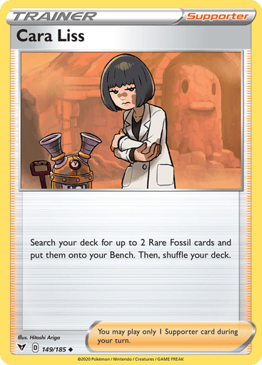 Cara Liss 
Vivid Voltage 
Product Details
Card Number / Rarity:149/185 / Uncommon
Card Type / HP / Stage:Supporter / /
Card Text:Search your deck for up to 2 Rare Fossil cards and put them onto your Bench. Then, shuffle your deck.