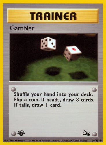 Gambler (Unlimited) 
Fossil 
Product Details
Card Number / Rarity:60/62 / Common
Card Type / HP / Stage:Trainer / /
Card Text:Shuffle your hand into your deck. Flip a coin. If heads, draw 8 cards. If tails, draw 1 card.