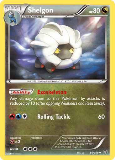 Shelgon  
Roaring Skies 
Product Details
Card Number / Rarity:56/108 / Uncommon
Card Type / HP / Stage:Dragon / 80 / Stage 1
Card Text:Ability - Exoskeleton
Any damage done to this Pokemon by attacks is reduced by 10 (after applying Weakness and Resistance.)
Attack 1:[1RW] Rolling Tackle (60)
Weakness / Resistance / Retreat Cost:Yx2 / None / 3