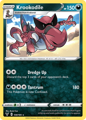 Krookodile  
Vivid Voltage 
Product Details
Card Number / Rarity:109/185 / Rare
Card Type / HP / Stage:Darkness / 150 / Stage 2
Attack 1:[2] Dredge Up
Discard the top 3 cards of your opponent's deck.
Attack 2:[3D] Tantrum (180)
This Pokemon is now Confused.
Weakness / Resistance / Retreat Cost:Gx2 / None / 3